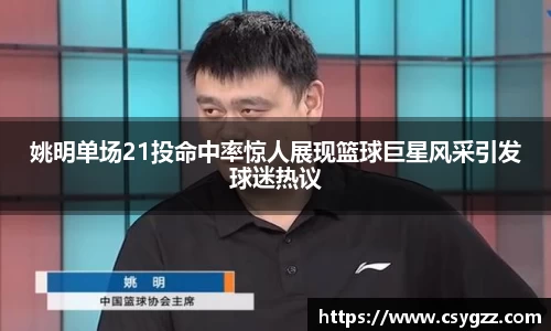 姚明单场21投命中率惊人展现篮球巨星风采引发球迷热议