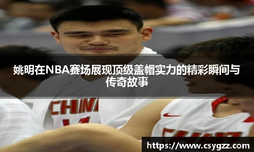 姚明在NBA赛场展现顶级盖帽实力的精彩瞬间与传奇故事