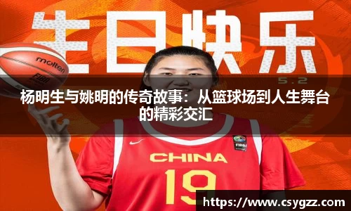 杨明生与姚明的传奇故事：从篮球场到人生舞台的精彩交汇