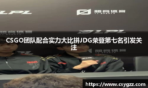 CSGO团队配合实力大比拼JDG荣登第七名引发关注