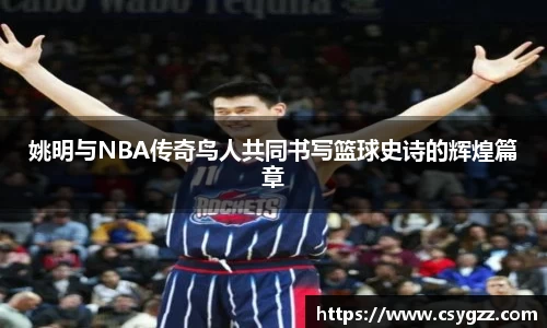 姚明与NBA传奇鸟人共同书写篮球史诗的辉煌篇章