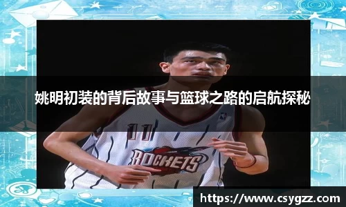 姚明初装的背后故事与篮球之路的启航探秘