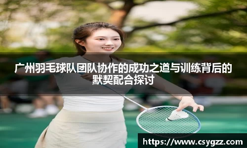 广州羽毛球队团队协作的成功之道与训练背后的默契配合探讨