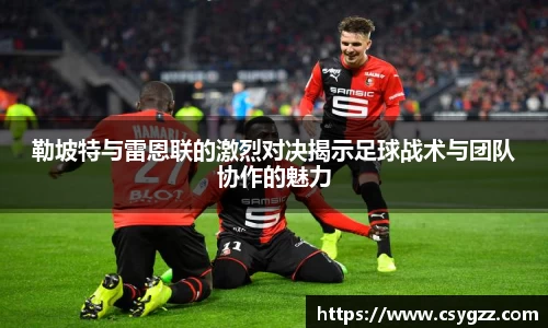 勒坡特与雷恩联的激烈对决揭示足球战术与团队协作的魅力