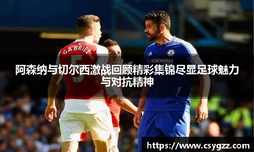 阿森纳与切尔西激战回顾精彩集锦尽显足球魅力与对抗精神