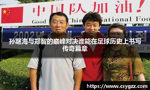 孙继海与郑智的巅峰对决谁能在足球历史上书写传奇篇章