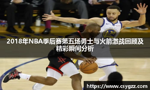 2018年NBA季后赛第五场勇士与火箭激战回顾及精彩瞬间分析