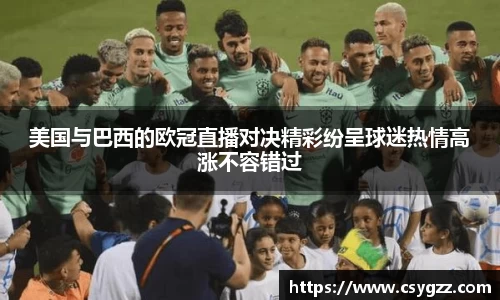美国与巴西的欧冠直播对决精彩纷呈球迷热情高涨不容错过