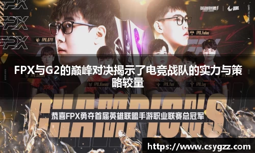 FPX与G2的巅峰对决揭示了电竞战队的实力与策略较量