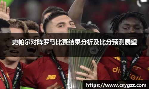 史帕尔对阵罗马比赛结果分析及比分预测展望