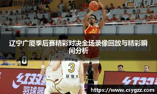 辽宁广厦季后赛精彩对决全场录像回放与精彩瞬间分析