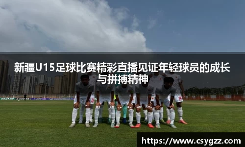 新疆U15足球比赛精彩直播见证年轻球员的成长与拼搏精神