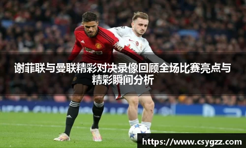 谢菲联与曼联精彩对决录像回顾全场比赛亮点与精彩瞬间分析