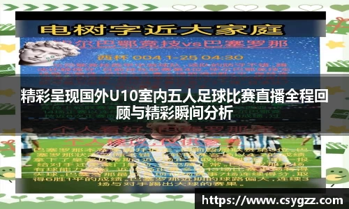 精彩呈现国外U10室内五人足球比赛直播全程回顾与精彩瞬间分析